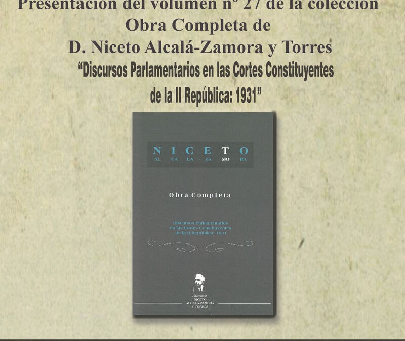 Presentación del Volumen nº 27 de la Colección Obra Completa de D. Niceto Alcalá-Zamora y Torres: Discursos Parlamentarios en las Cortes Constituyentes de la II República, 1931.